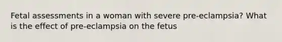 Fetal assessments in a woman with severe pre-eclampsia? What is the effect of pre-eclampsia on the fetus