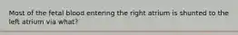 Most of the fetal blood entering the right atrium is shunted to the left atrium via what?