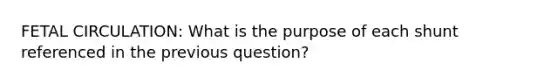 FETAL CIRCULATION: What is the purpose of each shunt referenced in the previous question?