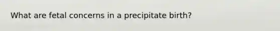 What are fetal concerns in a precipitate birth?