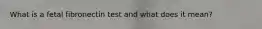 What is a fetal fibronectin test and what does it mean?