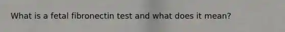 What is a fetal fibronectin test and what does it mean?