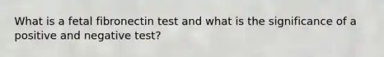 What is a fetal fibronectin test and what is the significance of a positive and negative test?