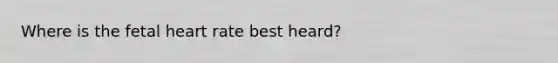 Where is the fetal heart rate best heard?