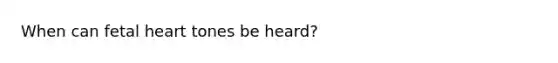 When can fetal heart tones be heard?