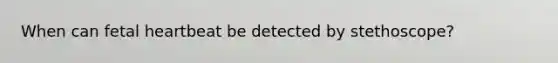 When can fetal heartbeat be detected by stethoscope?