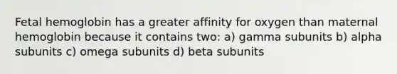 <a href='https://www.questionai.com/knowledge/kEtWefHnGw-fetal-hemoglobin' class='anchor-knowledge'>fetal hemoglobin</a> has a greater affinity for oxygen than maternal hemoglobin because it contains two: a) gamma subunits b) alpha subunits c) omega subunits d) beta subunits