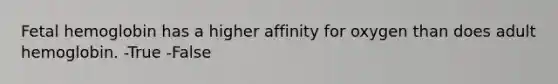 Fetal hemoglobin has a higher affinity for oxygen than does adult hemoglobin. -True -False