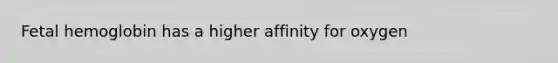 Fetal hemoglobin has a higher affinity for oxygen