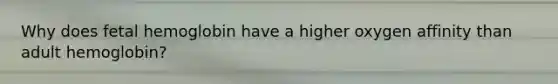 Why does fetal hemoglobin have a higher oxygen affinity than adult hemoglobin?