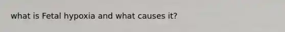what is Fetal hypoxia and what causes it?
