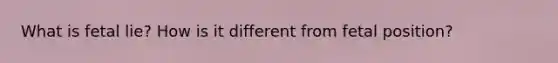 What is fetal lie? How is it different from fetal position?