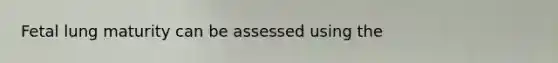 Fetal lung maturity can be assessed using the