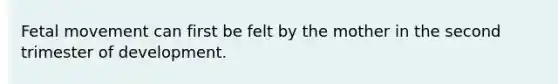 Fetal movement can first be felt by the mother in the second trimester of development.