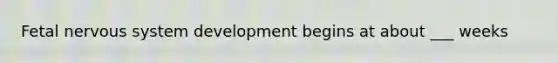 Fetal nervous system development begins at about ___ weeks