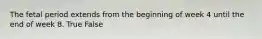 The fetal period extends from the beginning of week 4 until the end of week 8. True False