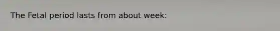 The Fetal period lasts from about week: