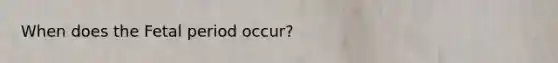 When does the Fetal period occur?