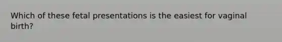 Which of these fetal presentations is the easiest for vaginal birth?
