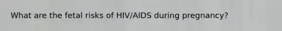 What are the fetal risks of HIV/AIDS during pregnancy?