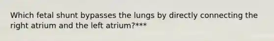 Which fetal shunt bypasses the lungs by directly connecting the right atrium and the left atrium?***