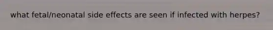 what fetal/neonatal side effects are seen if infected with herpes?