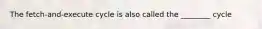 The fetch-and-execute cycle is also called the ________ cycle