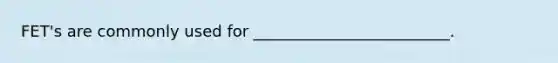 FET's are commonly used for _________________________.