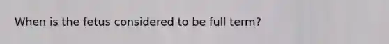 When is the fetus considered to be full term?