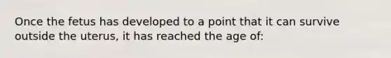 Once the fetus has developed to a point that it can survive outside the uterus, it has reached the age of: