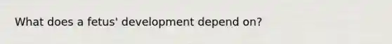 What does a fetus' development depend on?