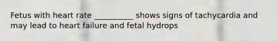 Fetus with heart rate __________ shows signs of tachycardia and may lead to heart failure and fetal hydrops