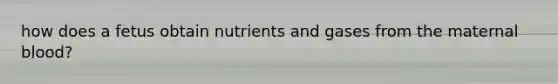 how does a fetus obtain nutrients and gases from the maternal blood?