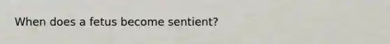 When does a fetus become sentient?