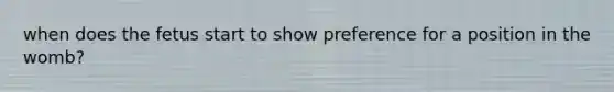 when does the fetus start to show preference for a position in the womb?