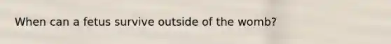 When can a fetus survive outside of the womb?
