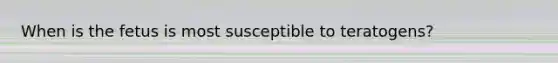 When is the fetus is most susceptible to teratogens?