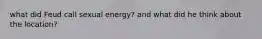 what did Feud call sexual energy? and what did he think about the location?