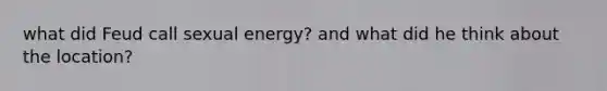 what did Feud call sexual energy? and what did he think about the location?