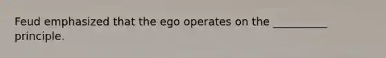 Feud emphasized that the ego operates on the __________ principle.