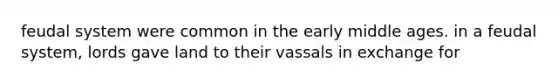 feudal system were common in the early middle ages. in a feudal system, lords gave land to their vassals in exchange for