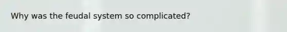 Why was the feudal system so complicated?