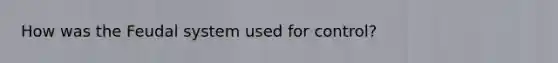How was the Feudal system used for control?