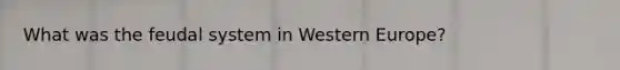 What was the feudal system in Western Europe?