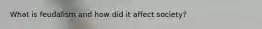 What is feudalism and how did it affect society?