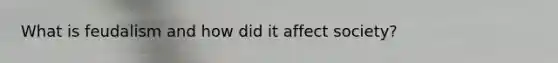 What is feudalism and how did it affect society?
