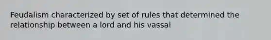 Feudalism characterized by set of rules that determined the relationship between a lord and his vassal