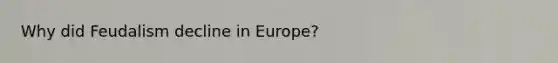 Why did Feudalism decline in Europe?