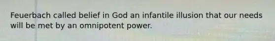 Feuerbach called belief in God an infantile illusion that our needs will be met by an omnipotent power.