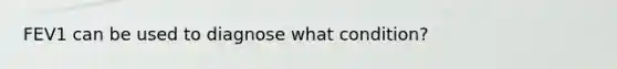 FEV1 can be used to diagnose what condition?
